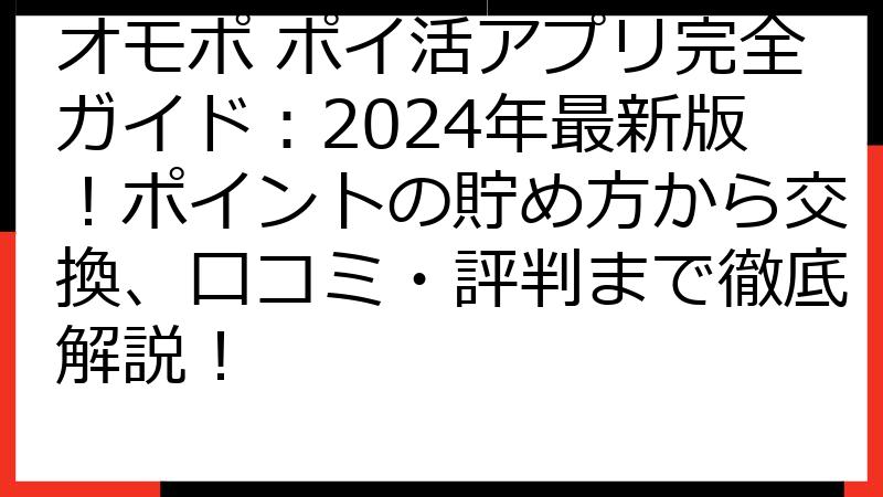 オモポ ポイ活アプリ完全ガイド：2024年最新版！ポイントの貯め方から交換、口コミ・評判まで徹底解説！