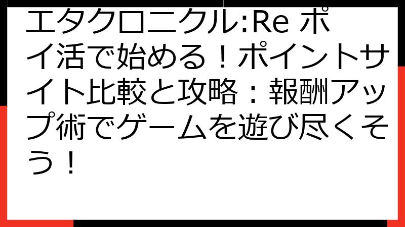 エタクロニクル:Re ポイ活で始める！ポイントサイト比較と攻略：報酬アップ術でゲームを遊び尽くそう！