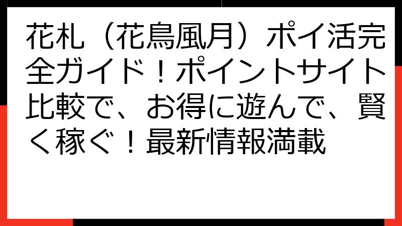 花札（花鳥風月）ポイ活完全ガイド！ポイントサイト比較で、お得に遊んで、賢く稼ぐ！最新情報満載