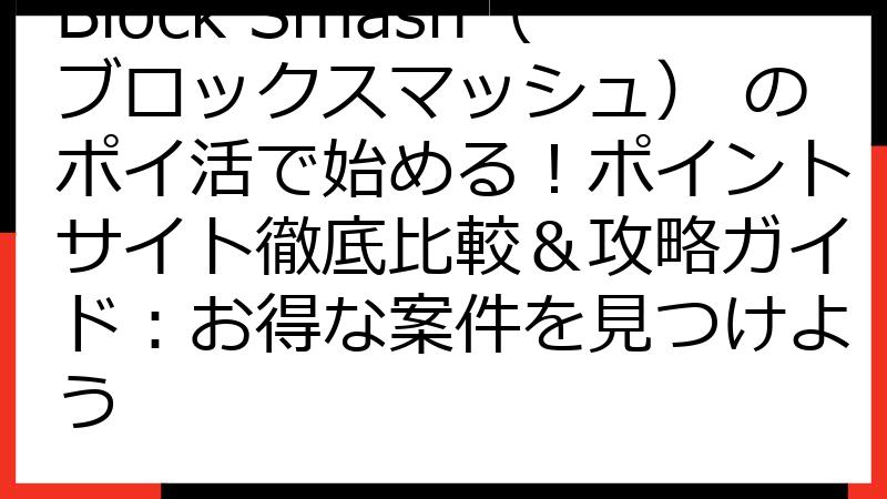 Block Smash（ブロックスマッシュ） のポイ活で始める！ポイントサイト徹底比較＆攻略ガイド：お得な案件を見つけよう
