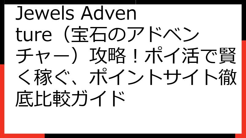 Jewels Adventure（宝石のアドベンチャー）攻略！ポイ活で賢く稼ぐ、ポイントサイト徹底比較ガイド