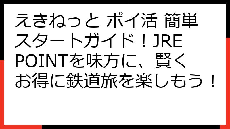 えきねっと ポイ活 簡単スタートガイド！JRE POINTを味方に、賢くお得に鉄道旅を楽しもう！