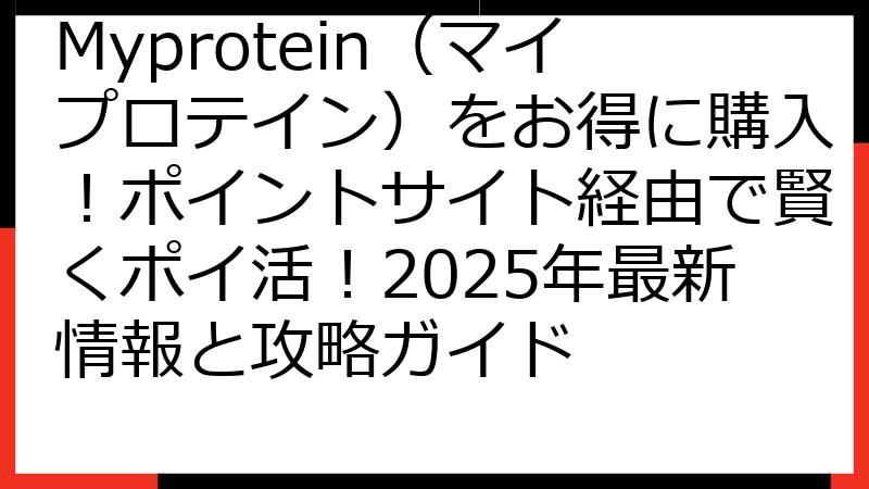 Myprotein（マイプロテイン）をお得に購入！ポイントサイト経由で賢くポイ活！2025年最新情報と攻略ガイド