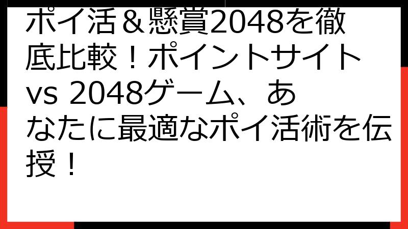 ポイ活＆懸賞2048を徹底比較！ポイントサイト vs 2048ゲーム、あなたに最適なポイ活術を伝授！