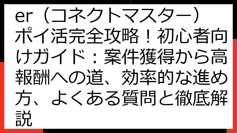 Connect Master（コネクトマスター）ポイ活完全攻略！初心者向けガイド：案件獲得から高報酬への道、効率的な進め方、よくある質問と徹底解説