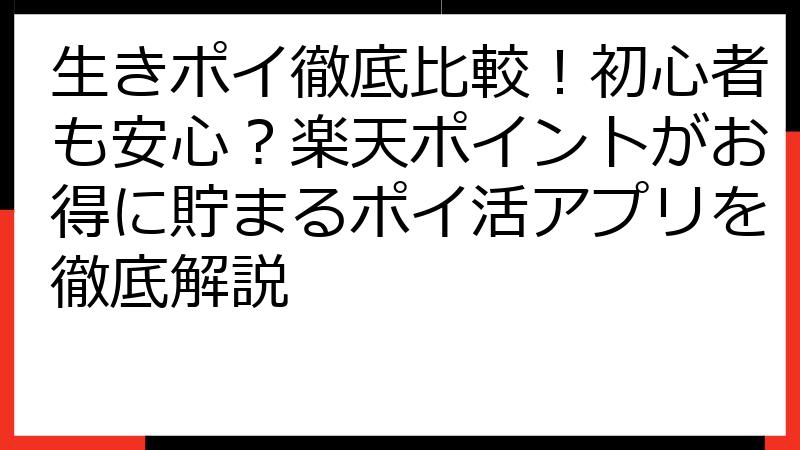 生きポイ徹底比較！初心者も安心？楽天ポイントがお得に貯まるポイ活アプリを徹底解説