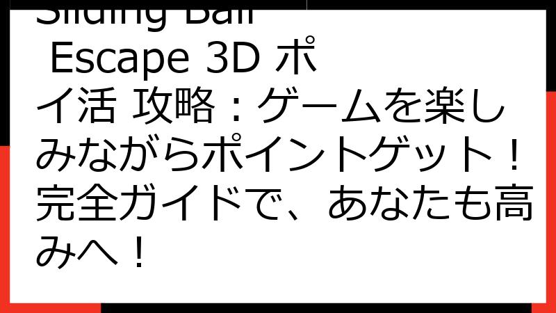 Sliding Ball Escape 3D ポイ活 攻略：ゲームを楽しみながらポイントゲット！完全ガイドで、あなたも高みへ！