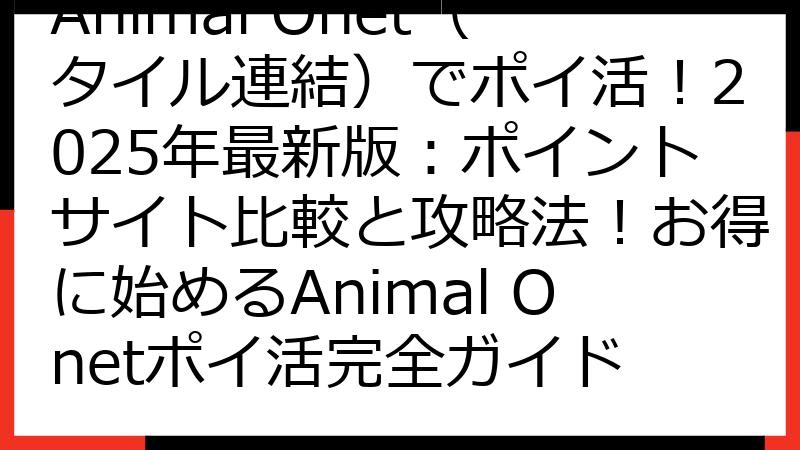 Animal Onet（タイル連結）でポイ活！2025年最新版：ポイントサイト比較と攻略法！お得に始めるAnimal Onetポイ活完全ガイド
