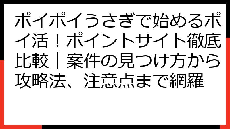 ポイポイうさぎで始めるポイ活！ポイントサイト徹底比較｜案件の見つけ方から攻略法、注意点まで網羅