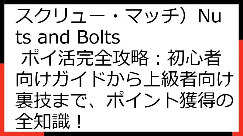 Screw Match（スクリュー・マッチ）Nuts and Bolts ポイ活完全攻略：初心者向けガイドから上級者向け裏技まで、ポイント獲得の全知識！