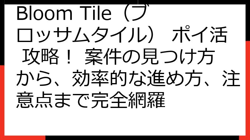 Bloom Tile（ブロッサムタイル） ポイ活 攻略！ 案件の見つけ方から、効率的な進め方、注意点まで完全網羅