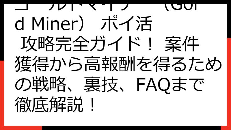 ゴールドマイナー（Gold Miner） ポイ活 攻略完全ガイド！ 案件獲得から高報酬を得るための戦略、裏技、FAQまで徹底解説！