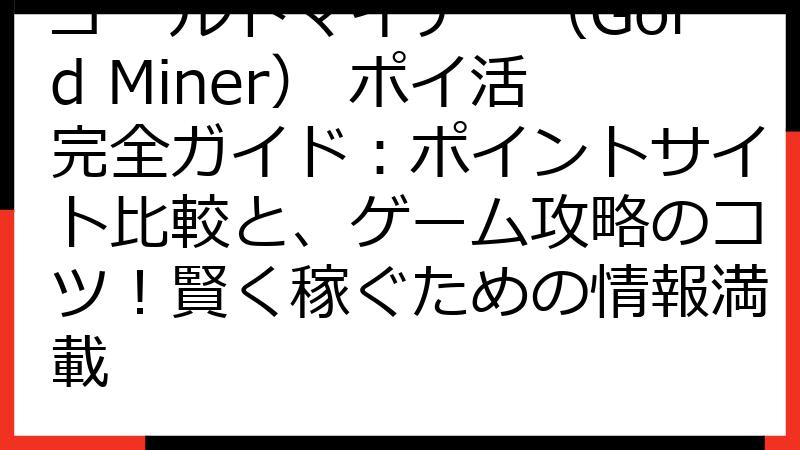 ゴールドマイナー（Gold Miner） ポイ活完全ガイド：ポイントサイト比較と、ゲーム攻略のコツ！賢く稼ぐための情報満載
