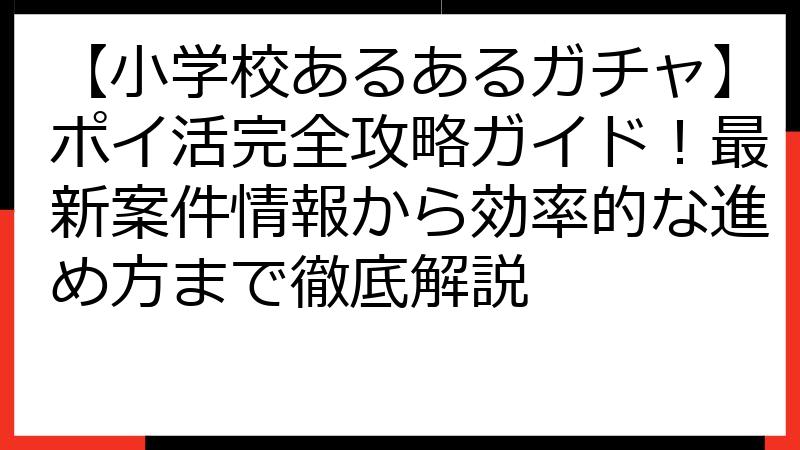 【小学校あるあるガチャ】ポイ活完全攻略ガイド！最新案件情報から効率的な進め方まで徹底解説