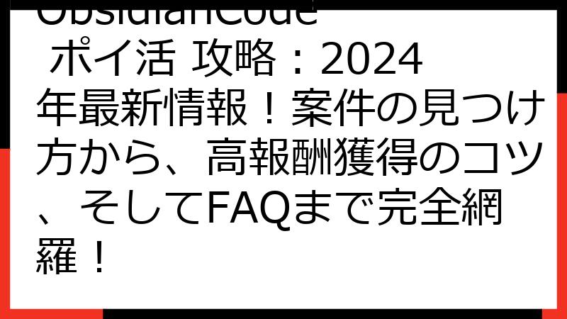 ObsidianCode ポイ活 攻略：2024年最新情報！案件の見つけ方から、高報酬獲得のコツ、そしてFAQまで完全網羅！