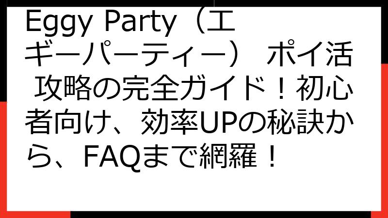 Eggy Party（エギーパーティー） ポイ活 攻略の完全ガイド！初心者向け、効率UPの秘訣から、FAQまで網羅！
