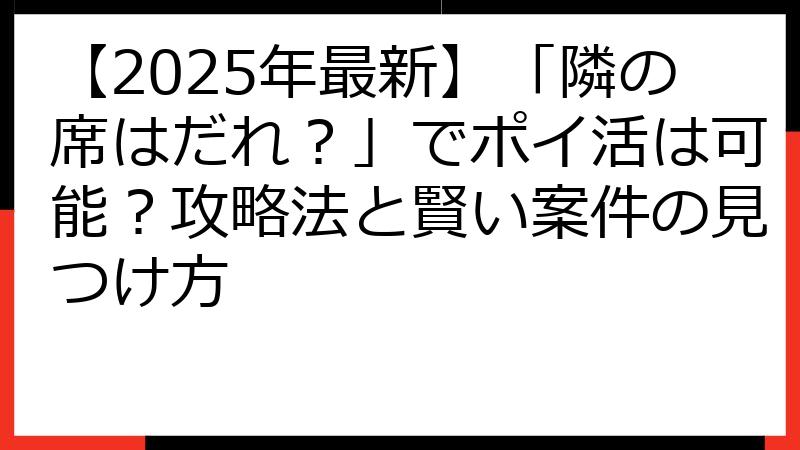 【2025年最新】「隣の席はだれ？」でポイ活は可能？攻略法と賢い案件の見つけ方