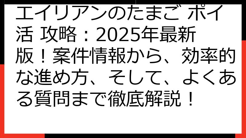 エイリアンのたまご ポイ活 攻略：2025年最新版！案件情報から、効率的な進め方、そして、よくある質問まで徹底解説！