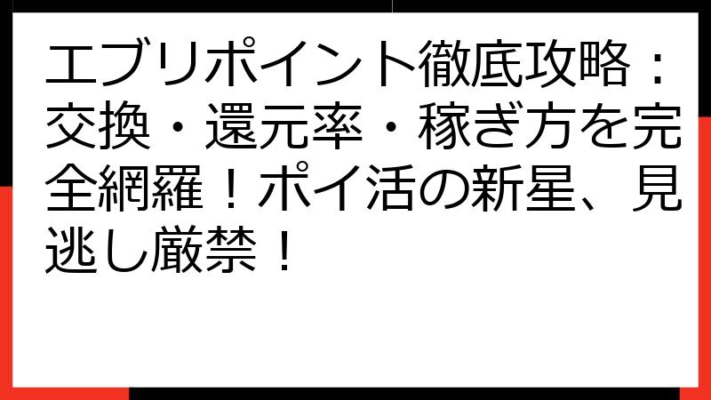 エブリポイント徹底攻略：交換・還元率・稼ぎ方を完全網羅！ポイ活の新星、見逃し厳禁！