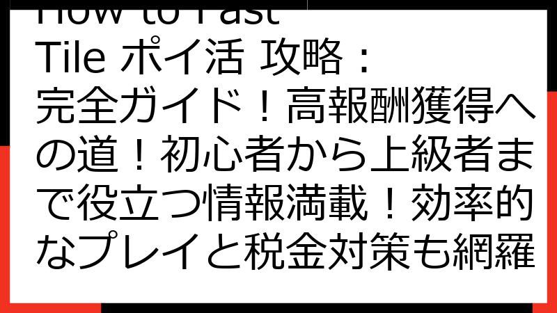 How to Fast Tile ポイ活 攻略：完全ガイド！高報酬獲得への道！初心者から上級者まで役立つ情報満載！効率的なプレイと税金対策も網羅