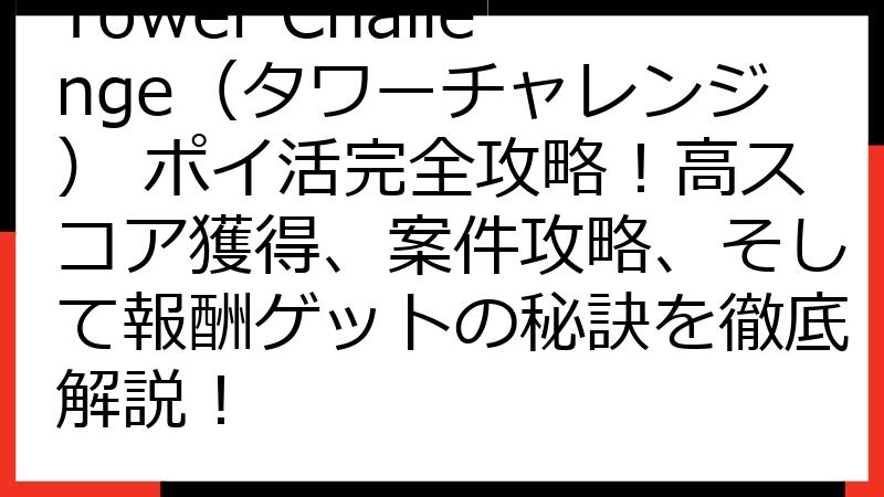 Tower Challenge（タワーチャレンジ） ポイ活完全攻略！高スコア獲得、案件攻略、そして報酬ゲットの秘訣を徹底解説！