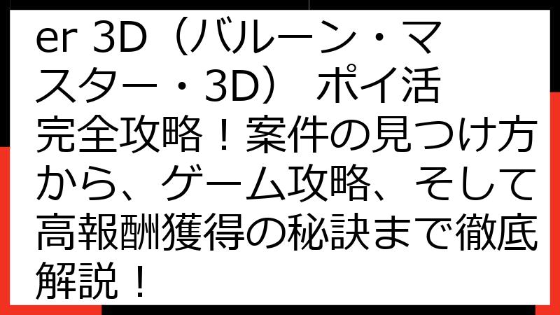 Balloon Master 3D（バルーン・マスター・3D） ポイ活 完全攻略！案件の見つけ方から、ゲーム攻略、そして高報酬獲得の秘訣まで徹底解説！