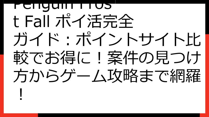 Penguin Frost Fall ポイ活完全ガイド：ポイントサイト比較でお得に！案件の見つけ方からゲーム攻略まで網羅！