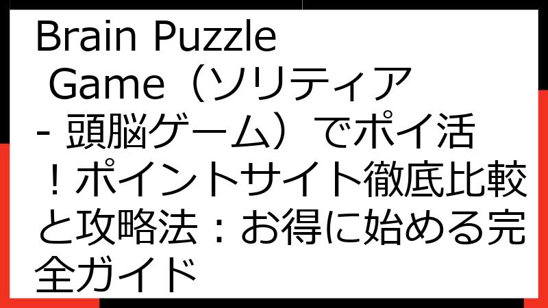Solitaire - Brain Puzzle Game（ソリティア - 頭脳ゲーム）でポイ活！ポイントサイト徹底比較と攻略法：お得に始める完全ガイド