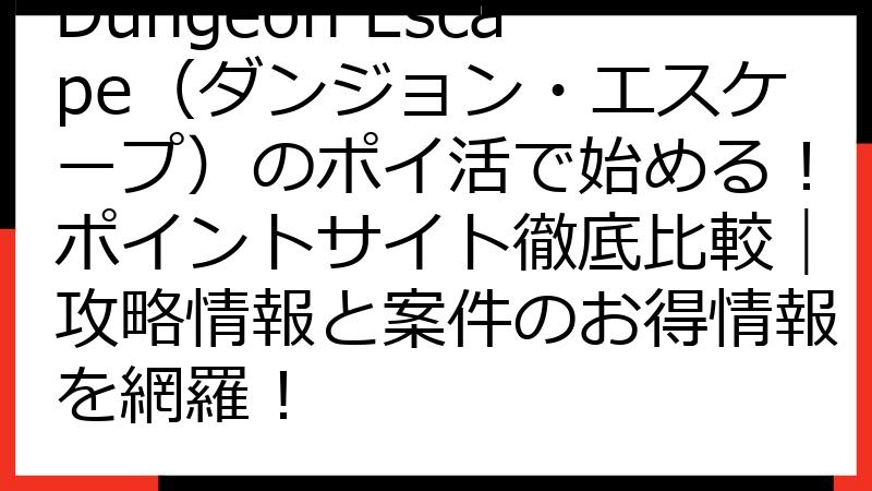 Dungeon Escape（ダンジョン・エスケープ）のポイ活で始める！ポイントサイト徹底比較｜攻略情報と案件のお得情報を網羅！