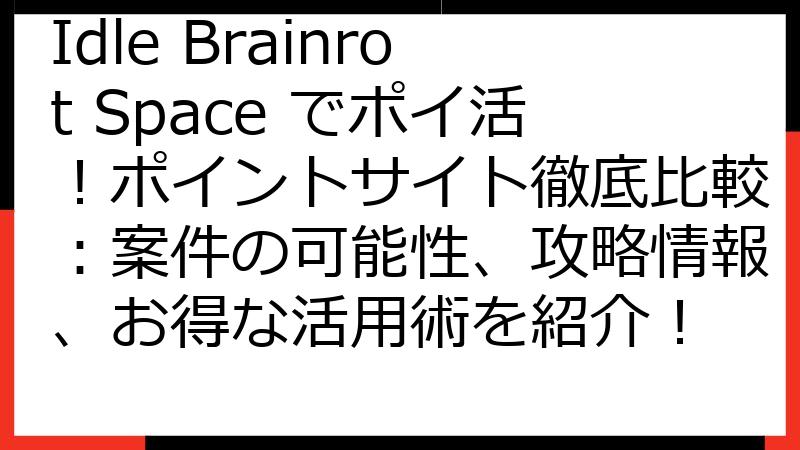 Idle Brainrot Space でポイ活！ポイントサイト徹底比較：案件の可能性、攻略情報、お得な活用術を紹介！