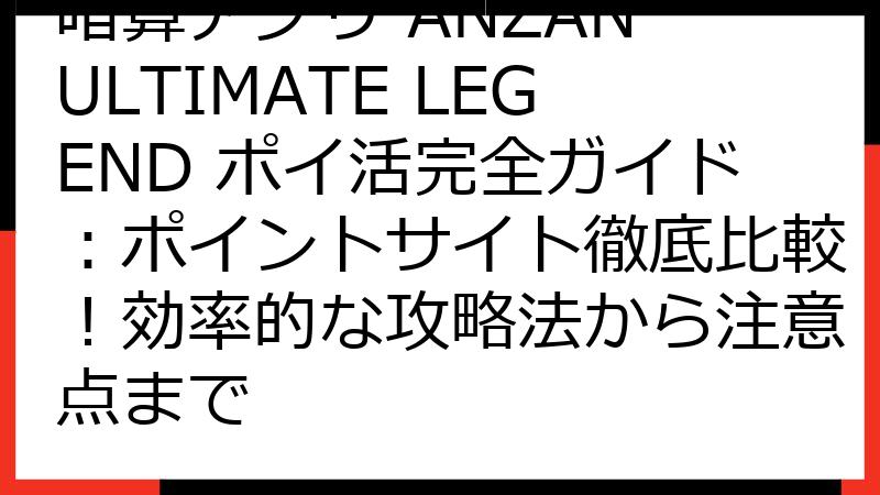 暗算アプリ ANZAN ULTIMATE LEGEND ポイ活完全ガイド：ポイントサイト徹底比較！効率的な攻略法から注意点まで
