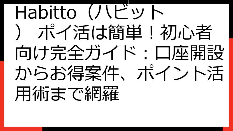 Habitto（ハビット） ポイ活は簡単！初心者向け完全ガイド：口座開設からお得案件、ポイント活用術まで網羅