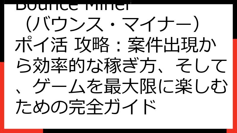 Bounce Miner（バウンス・マイナー） ポイ活 攻略：案件出現から効率的な稼ぎ方、そして、ゲームを最大限に楽しむための完全ガイド