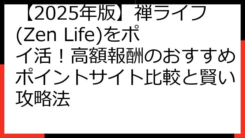 【2025年版】禅ライフ(Zen Life)をポイ活！高額報酬のおすすめポイントサイト比較と賢い攻略法