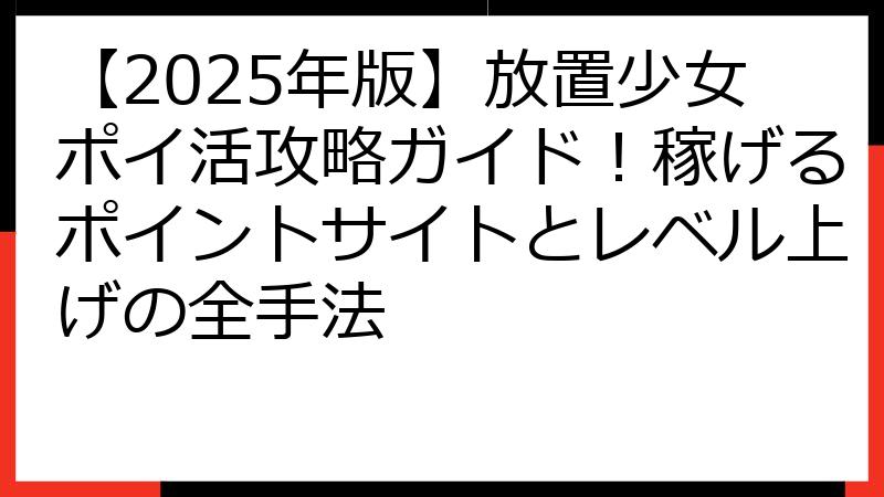 【2025年版】放置少女ポイ活攻略ガイド！稼げるポイントサイトとレベル上げの全手法