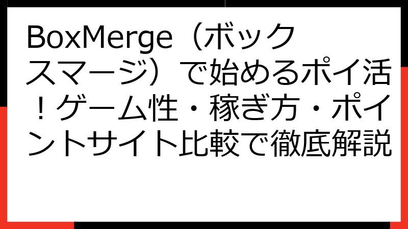 BoxMerge（ボックスマージ）で始めるポイ活！ゲーム性・稼ぎ方・ポイントサイト比較で徹底解説