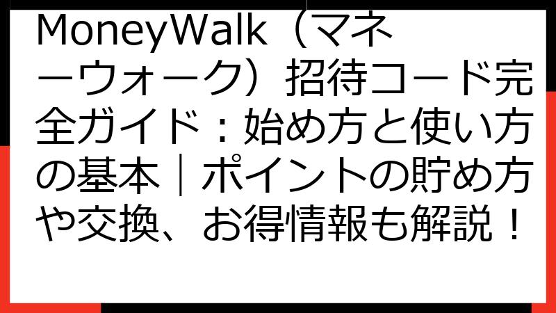 MoneyWalk（マネーウォーク）招待コード完全ガイド：始め方と使い方の基本｜ポイントの貯め方や交換、お得情報も解説！