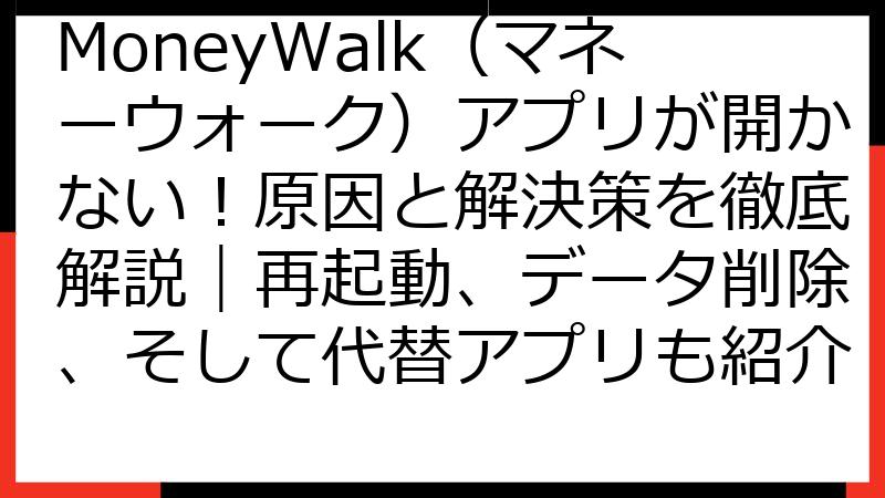MoneyWalk（マネーウォーク）アプリが開かない！原因と解決策を徹底解説｜再起動、データ削除、そして代替アプリも紹介