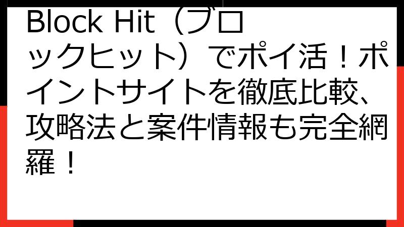 Block Hit（ブロックヒット）でポイ活！ポイントサイトを徹底比較、攻略法と案件情報も完全網羅！