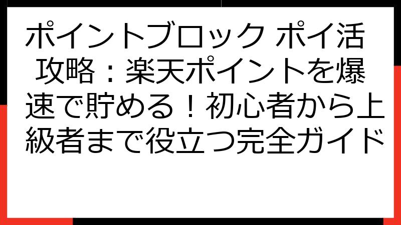 ポイントブロック ポイ活 攻略：楽天ポイントを爆速で貯める！初心者から上級者まで役立つ完全ガイド