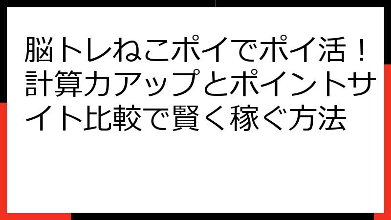 脳トレねこポイでポイ活！計算力アップとポイントサイト比較で賢く稼ぐ方法