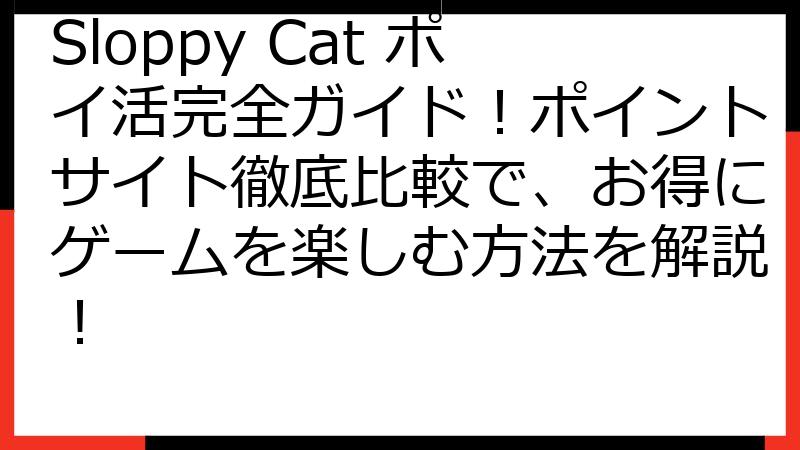 Sloppy Cat ポイ活完全ガイド！ポイントサイト徹底比較で、お得にゲームを楽しむ方法を解説！