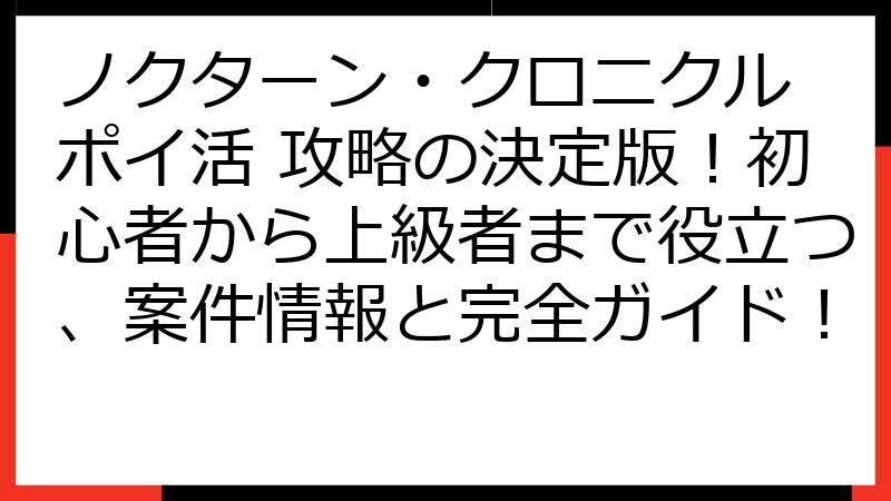 ノクターン・クロニクル ポイ活 攻略の決定版！初心者から上級者まで役立つ、案件情報と完全ガイド！