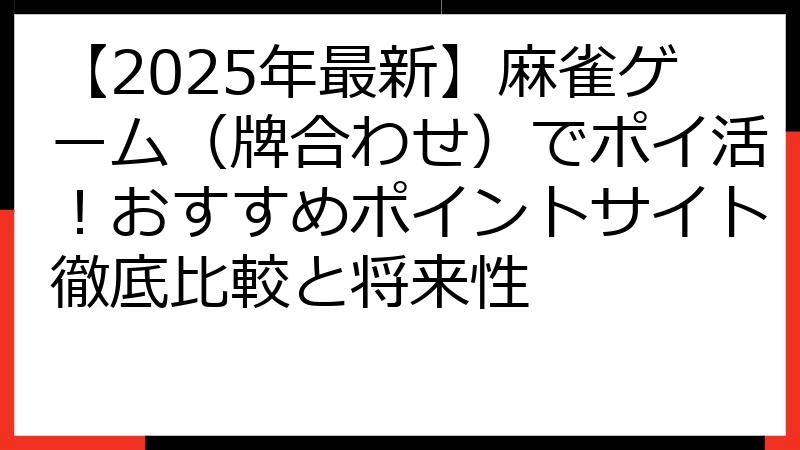 【2025年最新】麻雀ゲーム（牌合わせ）でポイ活！おすすめポイントサイト徹底比較と将来性