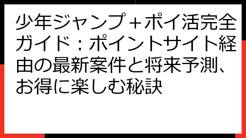 少年ジャンプ＋ポイ活完全ガイド：ポイントサイト経由の最新案件と将来予測、お得に楽しむ秘訣