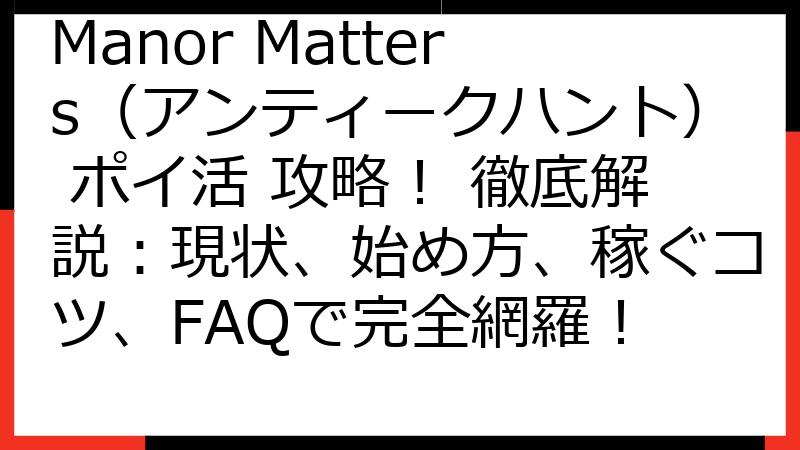 Manor Matters（アンティークハント） ポイ活 攻略！ 徹底解説：現状、始め方、稼ぐコツ、FAQで完全網羅！
