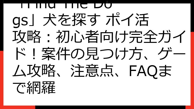 「Find The Dogs」犬を探す ポイ活 攻略：初心者向け完全ガイド！案件の見つけ方、ゲーム攻略、注意点、FAQまで網羅