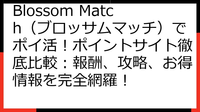 Blossom Match（ブロッサムマッチ）でポイ活！ポイントサイト徹底比較：報酬、攻略、お得情報を完全網羅！