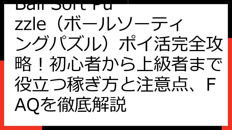 Ball Sort Puzzle（ボールソーティングパズル）ポイ活完全攻略！初心者から上級者まで役立つ稼ぎ方と注意点、FAQを徹底解説