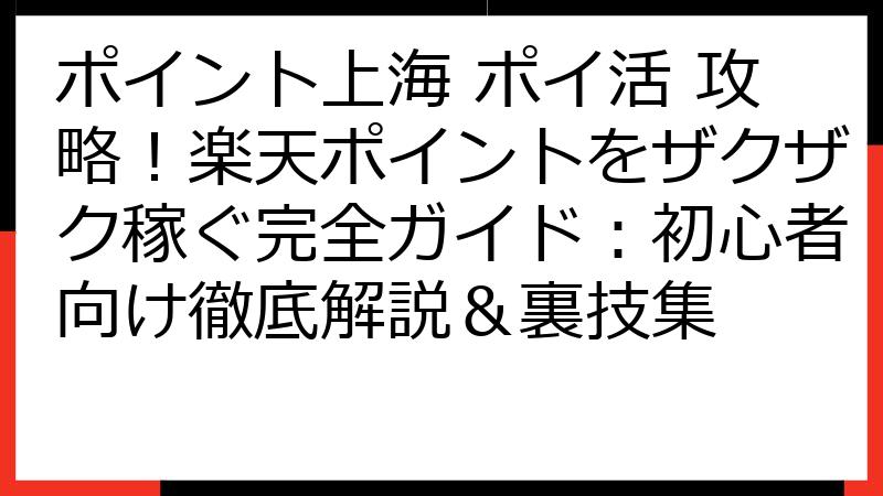 ポイント上海 ポイ活 攻略！楽天ポイントをザクザク稼ぐ完全ガイド：初心者向け徹底解説＆裏技集